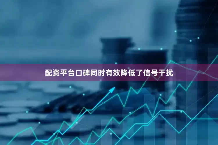 配资平台口碑同时有效降低了信号干扰