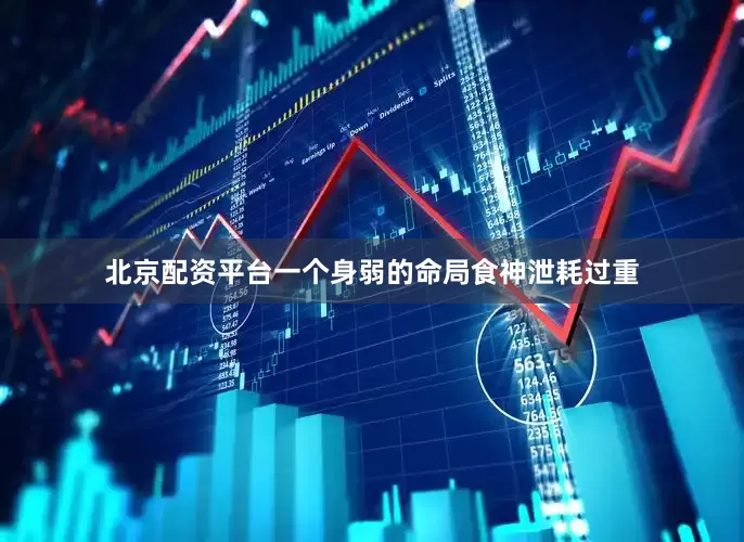 北京配资平台一个身弱的命局食神泄耗过重