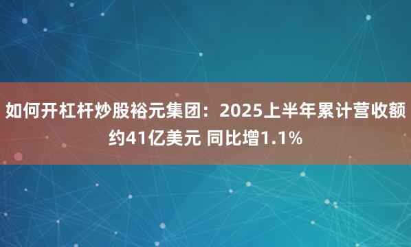 如何开杠杆炒股裕元集团：2025上半年累计营收额约41亿美元 同比增1.1%
