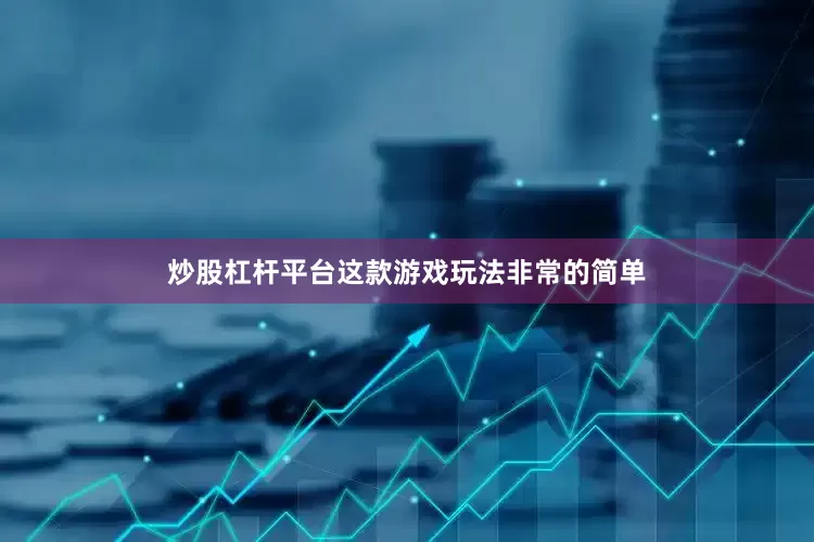 炒股杠杆平台这款游戏玩法非常的简单