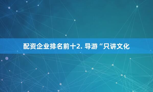 配资企业排名前十2. 导游“只讲文化