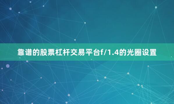 靠谱的股票杠杆交易平台f/1.4的光圈设置