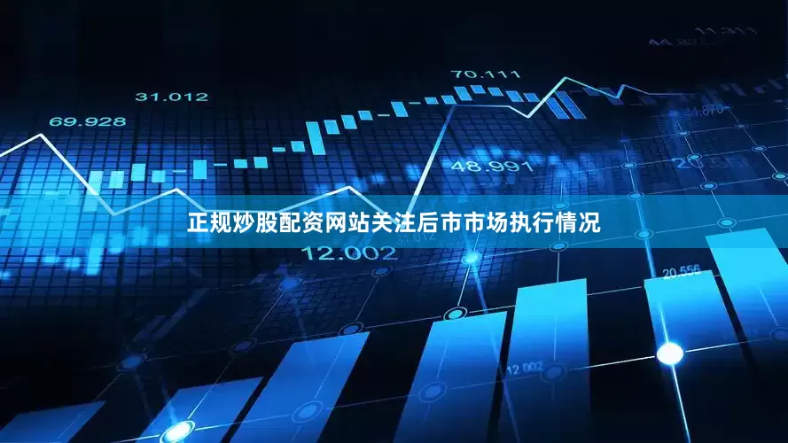 正规炒股配资网站关注后市市场执行情况