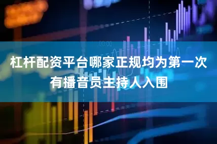 杠杆配资平台哪家正规均为第一次有播音员主持人入围