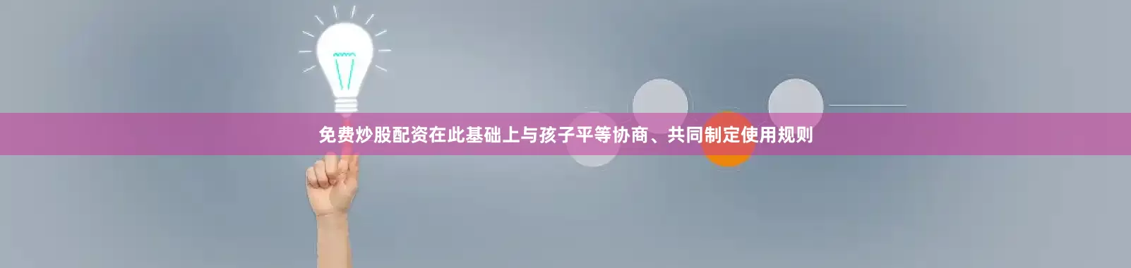 免费炒股配资在此基础上与孩子平等协商、共同制定使用规则