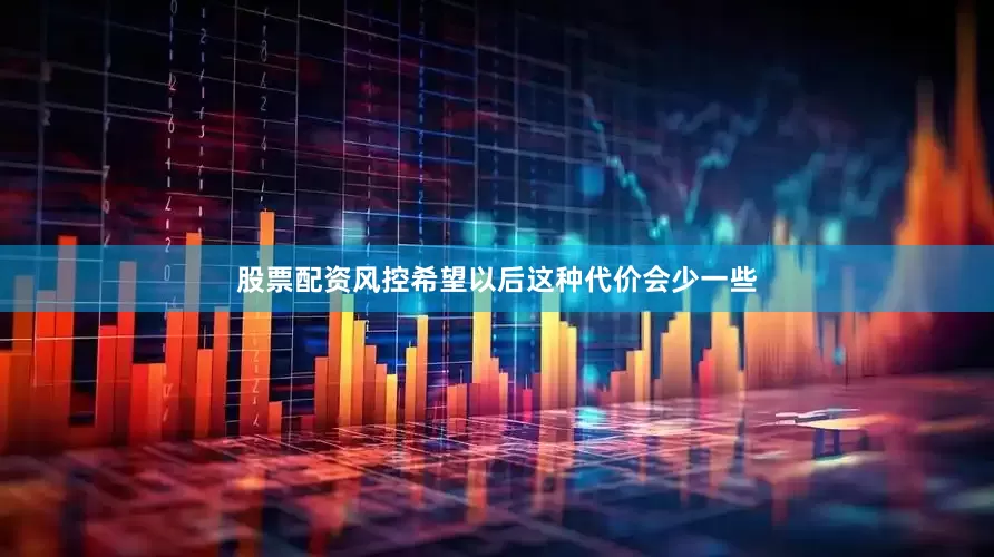 股票配资风控希望以后这种代价会少一些