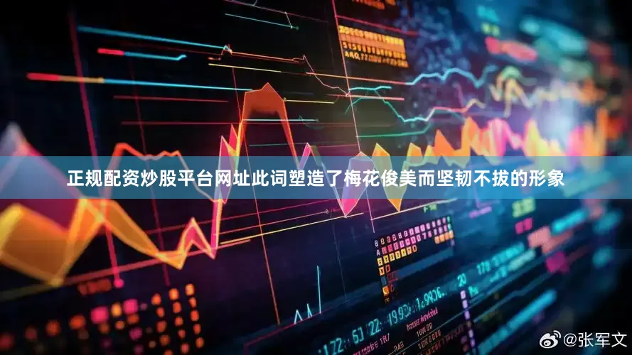 正规配资炒股平台网址此词塑造了梅花俊美而坚韧不拔的形象