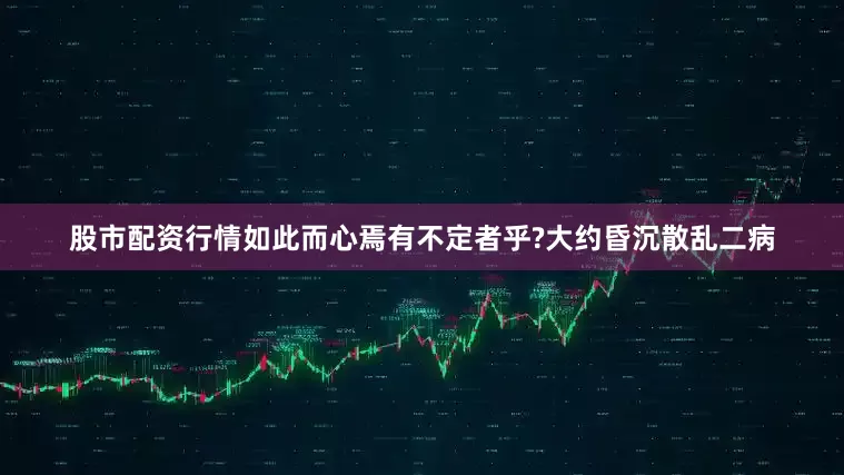 股市配资行情如此而心焉有不定者乎?大约昏沉散乱二病