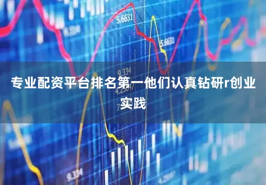 专业配资平台排名第一他们认真钻研r创业实践
