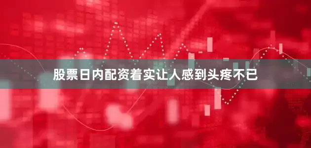 股票日内配资着实让人感到头疼不已